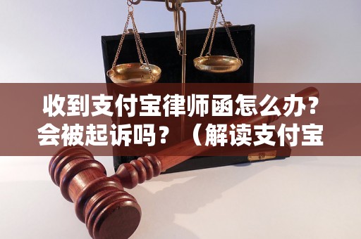 收到支付宝律师函怎么办？会被起诉吗？（解读支付宝律师函的处理方法）