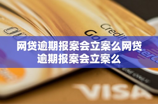 网贷逾期报案会立案么网贷逾期报案会立案么