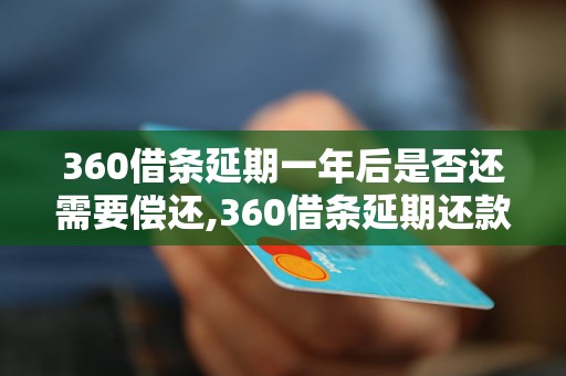 360借条延期一年后是否还需要偿还,360借条延期还款规定