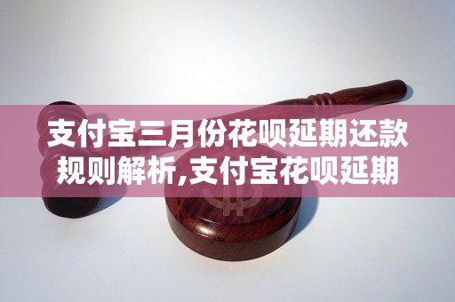 支付宝三月份花呗延期还款规则解析,支付宝花呗延期还款详细操作指南