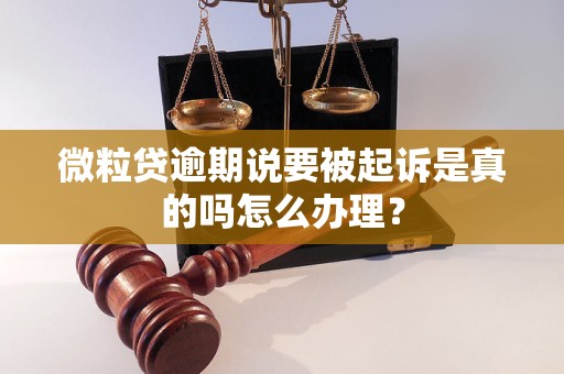 微粒贷逾期说要被起诉是真的吗怎么办理？