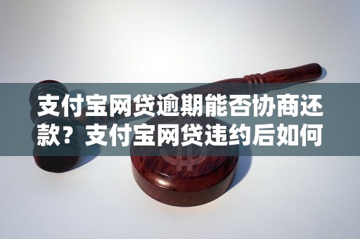 支付宝网贷逾期能否协商还款？支付宝网贷违约后如何处理？