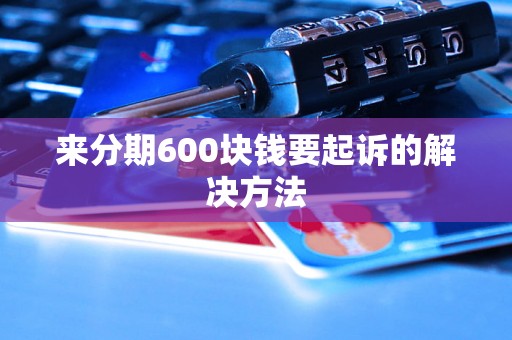 来分期600块钱要起诉的解决方法