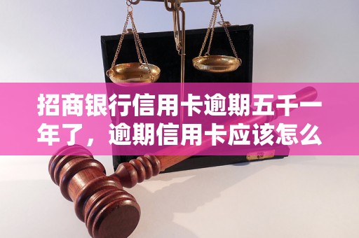 招商银行信用卡逾期五千一年了，逾期信用卡应该怎么处理？