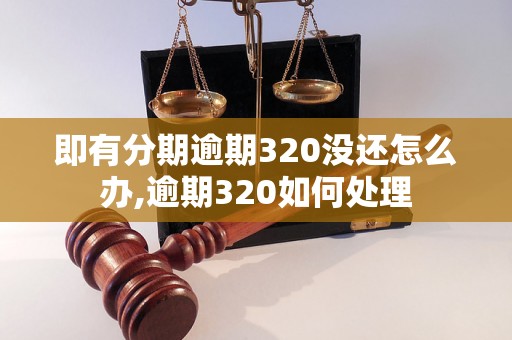 即有分期逾期320没还怎么办,逾期320如何处理