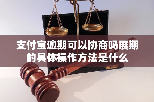 支付宝逾期可以协商吗展期的具体操作方法是什么