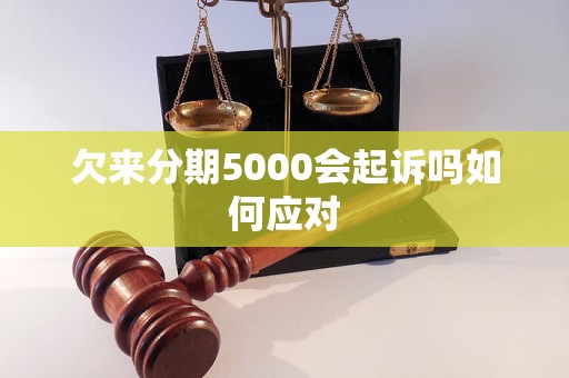 欠来分期5000会起诉吗如何应对