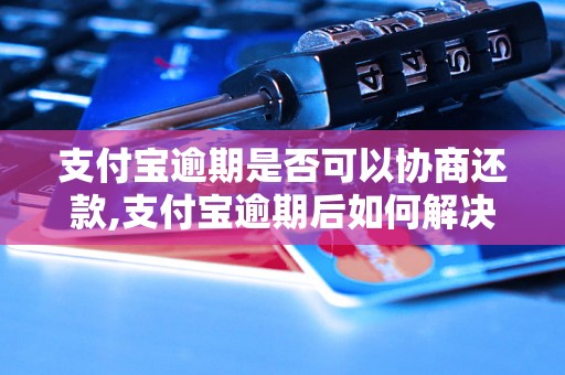 支付宝逾期是否可以协商还款,支付宝逾期后如何解决