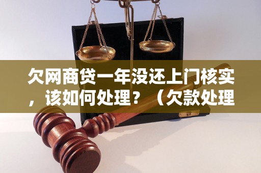 欠网商贷一年没还上门核实，该如何处理？（欠款处理流程详解）