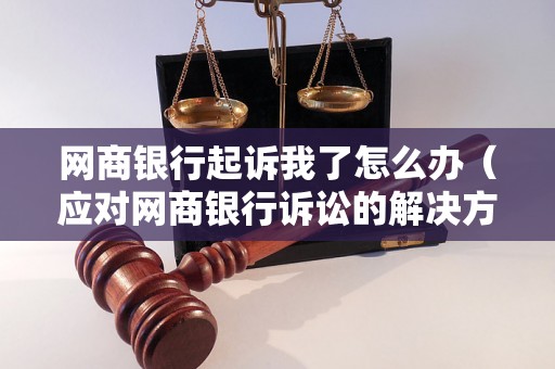 网商银行起诉我了怎么办（应对网商银行诉讼的解决方法）