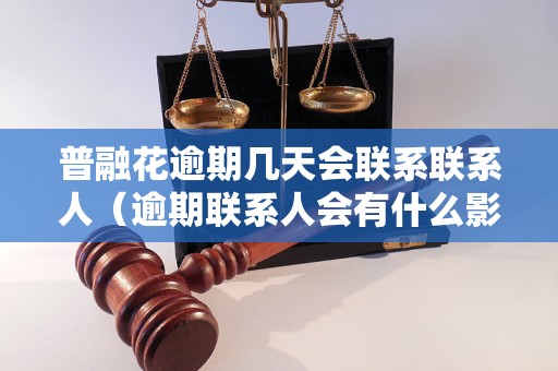 普融花逾期几天会联系联系人（逾期联系人会有什么影响）