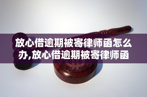 放心借逾期被寄律师函怎么办,放心借逾期被寄律师函如何应对