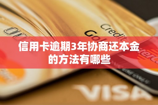 信用卡逾期3年协商还本金的方法有哪些