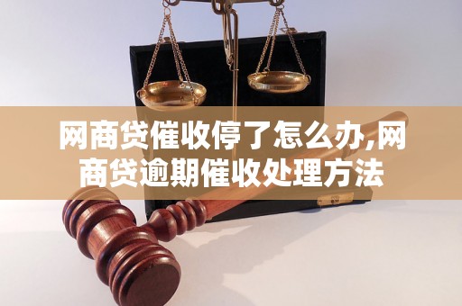 网商贷催收停了怎么办,网商贷逾期催收处理方法