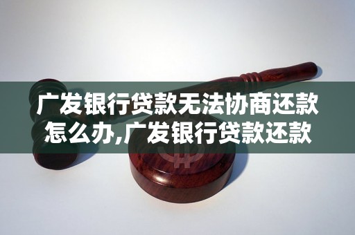 广发银行贷款无法协商还款怎么办,广发银行贷款还款逾期处理办法