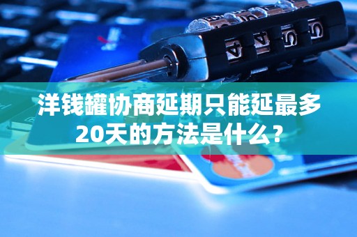 洋钱罐协商延期只能延最多20天的方法是什么？