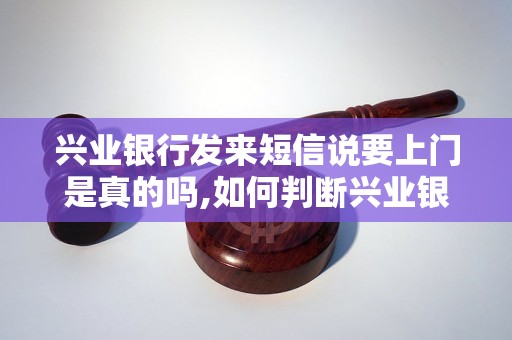 兴业银行发来短信说要上门是真的吗,如何判断兴业银行上门业务的真伪