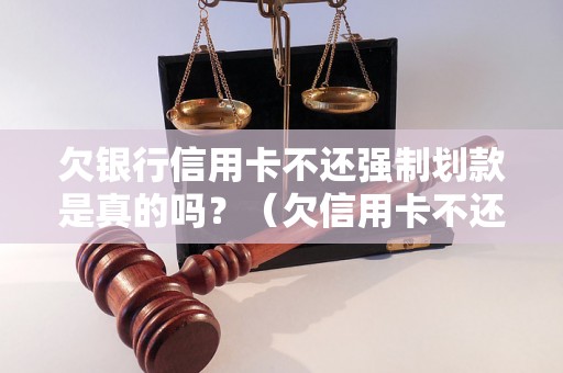 欠银行信用卡不还强制划款是真的吗？（欠信用卡不还会发生什么）