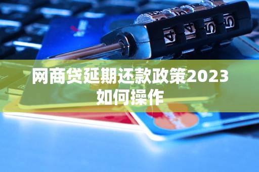 网商贷延期还款政策2023如何操作