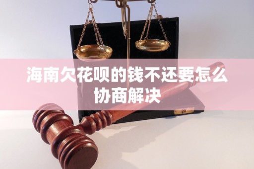 海南欠花呗的钱不还要怎么协商解决