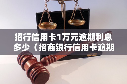 招行信用卡1万元逾期利息多少（招商银行信用卡逾期利息计算方法）