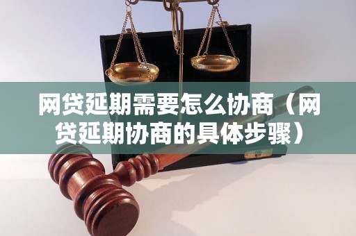 网贷延期需要怎么协商（网贷延期协商的具体步骤）