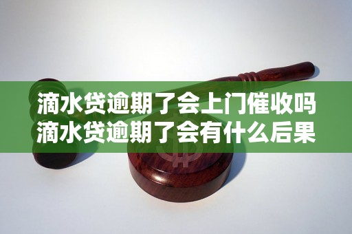 滴水贷逾期了会上门催收吗滴水贷逾期了会有什么后果