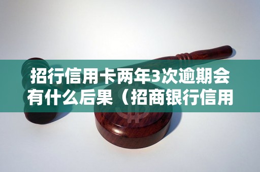 招行信用卡两年3次逾期会有什么后果（招商银行信用卡逾期处理流程）