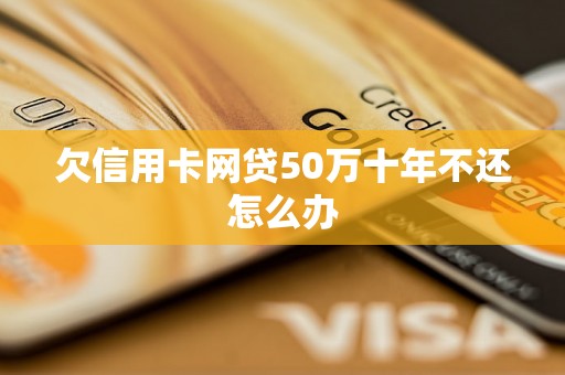 欠信用卡网贷50万十年不还怎么办