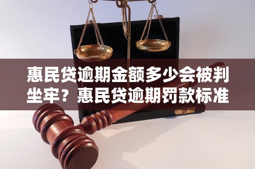 惠民贷逾期金额多少会被判坐牢？惠民贷逾期罚款标准详解