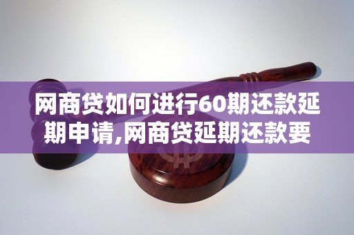 网商贷如何进行60期还款延期申请,网商贷延期还款要注意什么