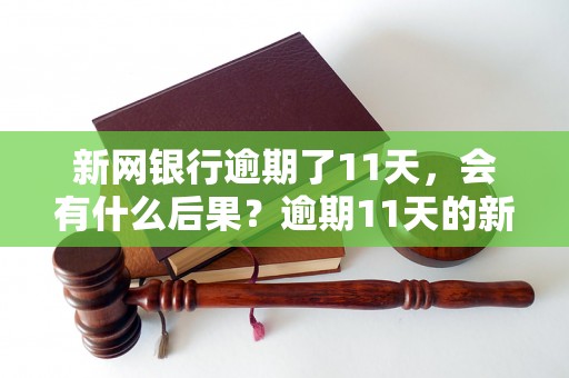 新网银行逾期了11天，会有什么后果？逾期11天的新网银行该如何处理？