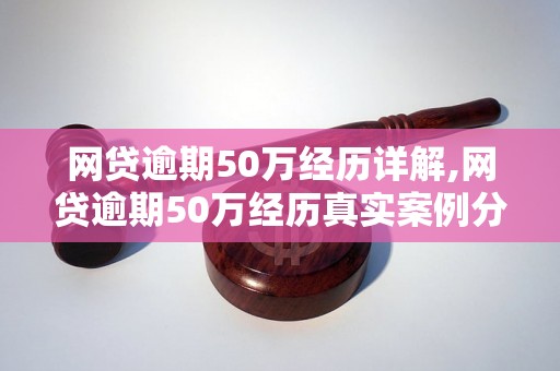 网贷逾期50万经历详解,网贷逾期50万经历真实案例分享