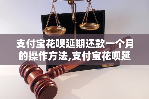 支付宝花呗延期还款一个月的操作方法,支付宝花呗延期还款的流程