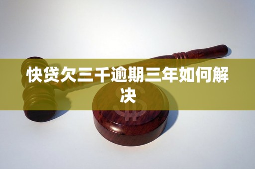 快贷欠三千逾期三年如何解决