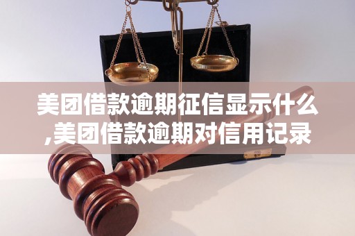 美团借款逾期征信显示什么,美团借款逾期对信用记录有什么影响