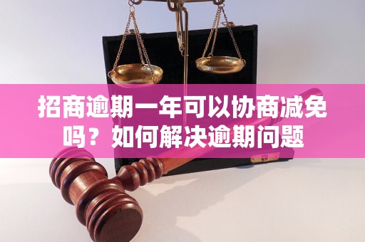 招商逾期一年可以协商减免吗？如何解决逾期问题