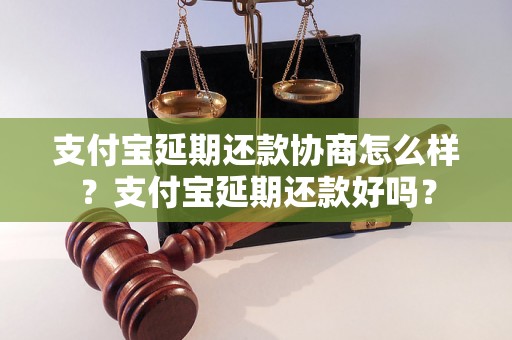 支付宝延期还款协商怎么样？支付宝延期还款好吗？