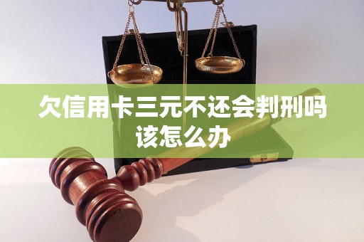 欠信用卡三元不还会判刑吗该怎么办