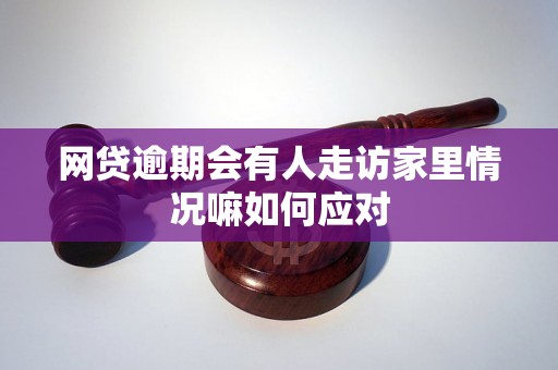 网贷逾期会有人走访家里情况嘛如何应对