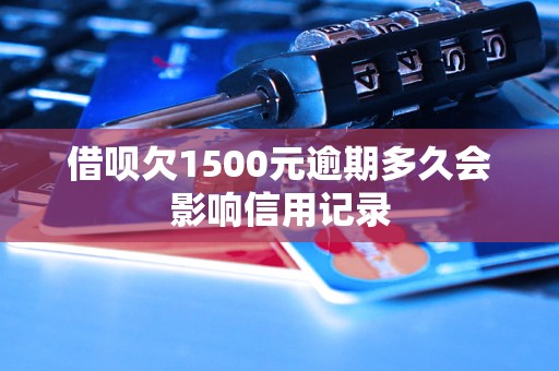 借呗欠1500元逾期多久会影响信用记录