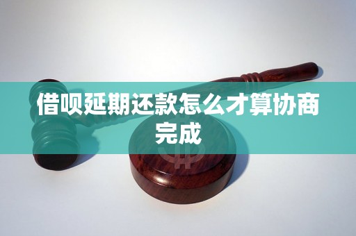 借呗延期还款怎么才算协商完成