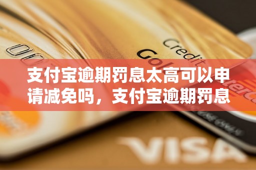 支付宝逾期罚息太高可以申请减免吗，支付宝逾期罚息降低途径