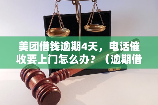 美团借钱逾期4天，电话催收要上门怎么办？（逾期借款后果及解决方法）