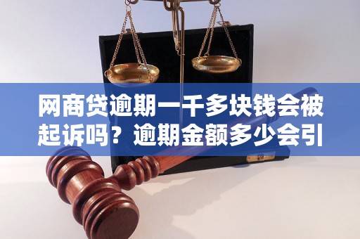 网商贷逾期一千多块钱会被起诉吗？逾期金额多少会引发法律诉讼？