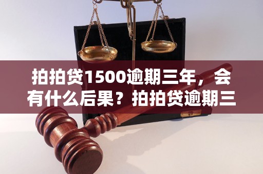 拍拍贷1500逾期三年，会有什么后果？拍拍贷逾期三年怎么办？