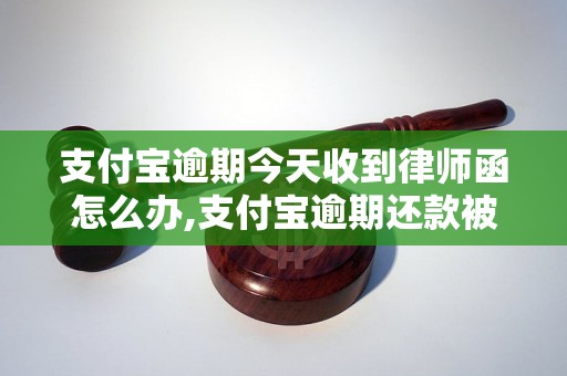 支付宝逾期今天收到律师函怎么办,支付宝逾期还款被催收怎么处理