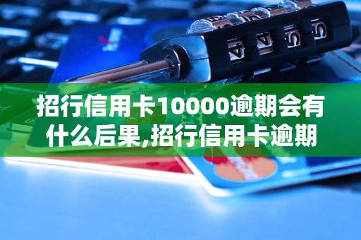 招行信用卡10000逾期会有什么后果,招行信用卡逾期如何处理