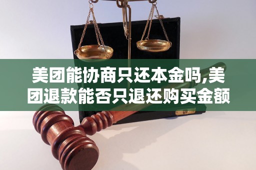 美团能协商只还本金吗,美团退款能否只退还购买金额