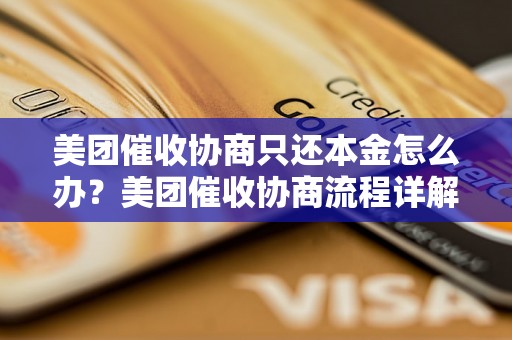 美团催收协商只还本金怎么办？美团催收协商流程详解